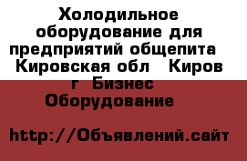 Холодильное оборудование для предприятий общепита - Кировская обл., Киров г. Бизнес » Оборудование   